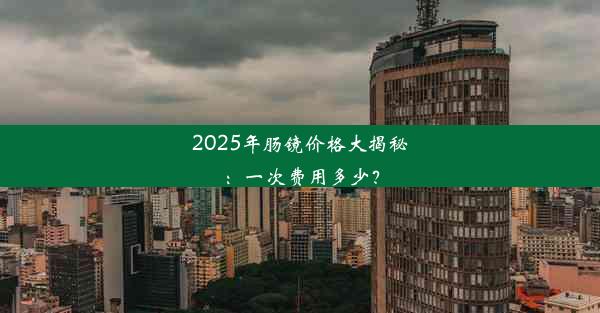 2025年肠镜价格大揭秘：一次费用多少？