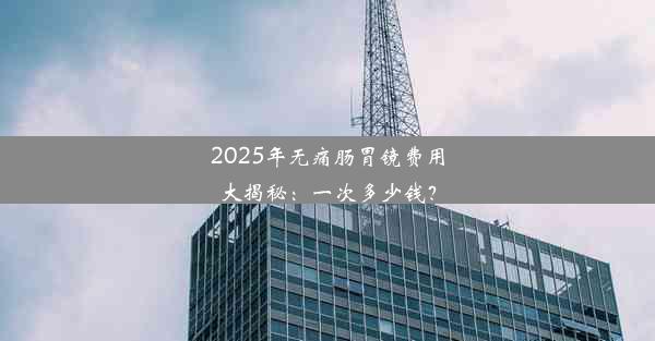 <b>2025年无痛肠胃镜费用大揭秘：一次多少钱？</b>