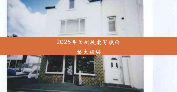 2025年兰州胶囊胃镜价格大揭秘