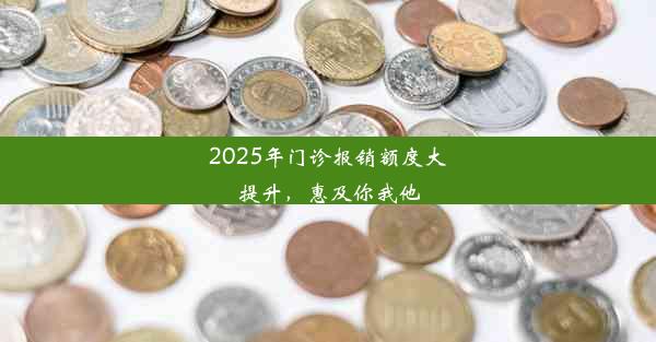 2025年门诊报销额度大提升，惠及你我他