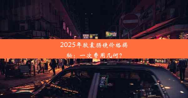 2025年胶囊肠镜价格揭秘：一次费用几何？