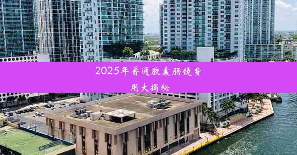 2025年普通胶囊肠镜费用大揭秘