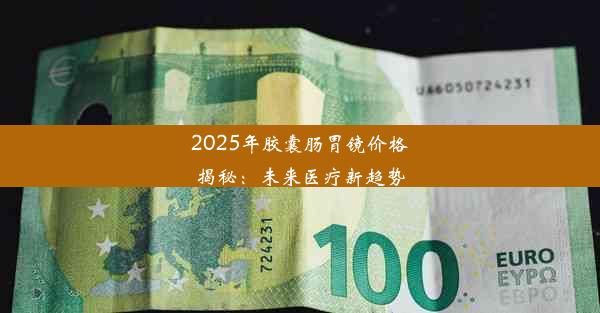 2025年胶囊肠胃镜价格揭秘：未来医疗新趋势