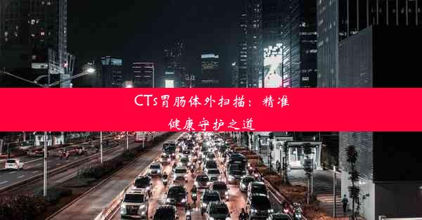 CTs胃肠体外扫描：精准健康守护之道