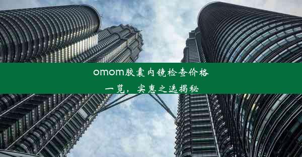 omom胶囊内镜检查价格一览，实惠之选揭秘