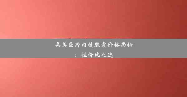 奥美医疗内镜胶囊价格揭秘：性价比之选