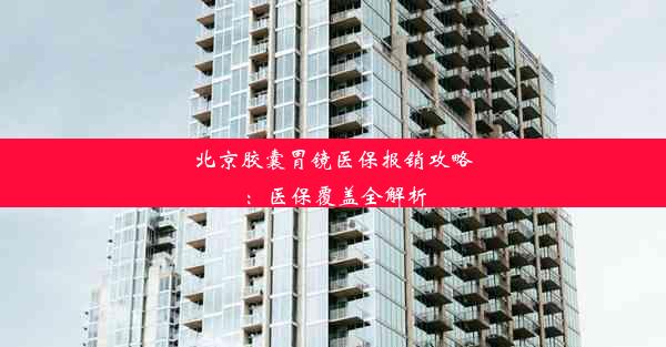 <b>北京胶囊胃镜医保报销攻略：医保覆盖全解析</b>