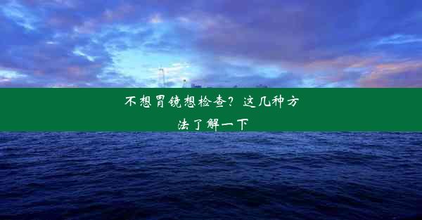 不想胃镜想检查？这几种方法了解一下