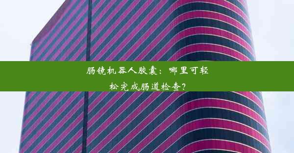 肠镜机器人胶囊：哪里可轻松完成肠道检查？