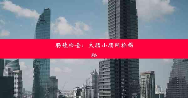 <b>肠镜检查：大肠小肠同检揭秘</b>