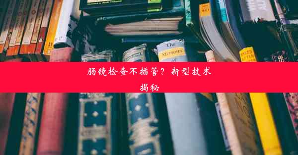 肠镜检查不插管？新型技术揭秘