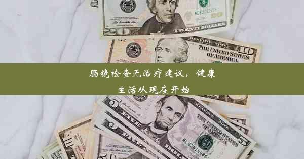 肠镜检查无治疗建议，健康生活从现在开始