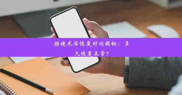 肠镜术后恢复时间揭秘：多久恢复正常？