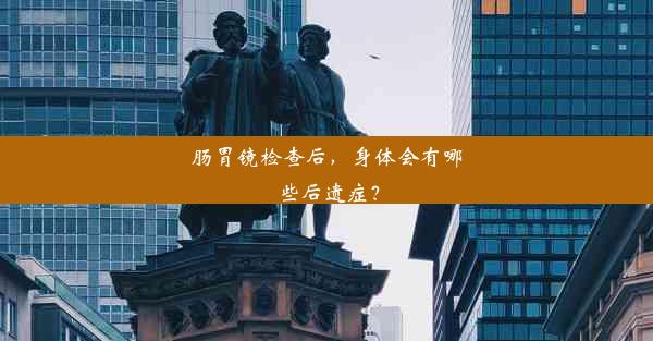 肠胃镜检查后，身体会有哪些后遗症？