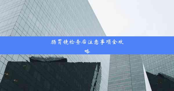 肠胃镜检查后注意事项全攻略