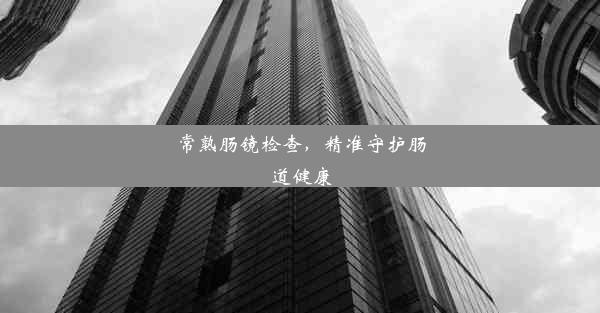 常熟肠镜检查，精准守护肠道健康