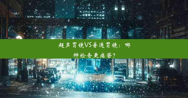 超声胃镜VS普通胃镜：哪种检查更痛苦？