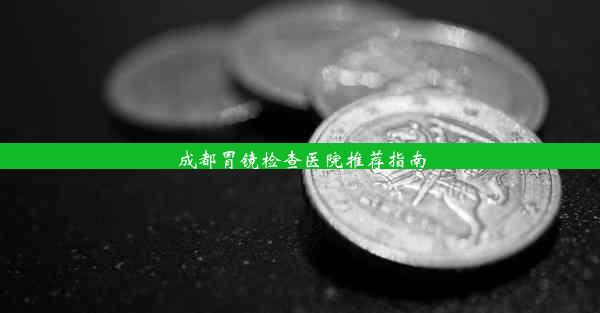 <b>成都胃镜检查医院推荐指南</b>