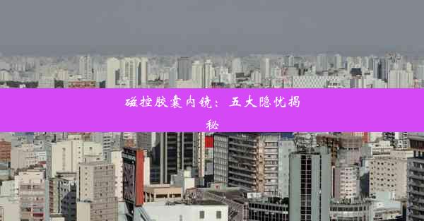 <b>磁控胶囊内镜：五大隐忧揭秘</b>