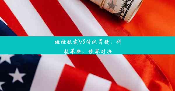 磁控胶囊VS传统胃镜：科技革新，镜界对决