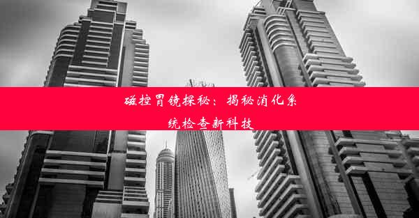 磁控胃镜探秘：揭秘消化系统检查新科技