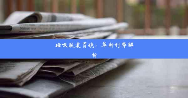 磁吸胶囊胃镜：革新利弊解析