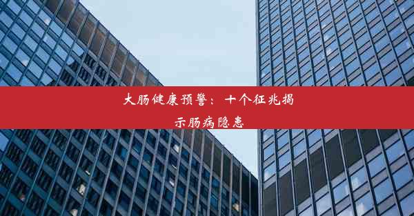 大肠健康预警：十个征兆揭示肠病隐患