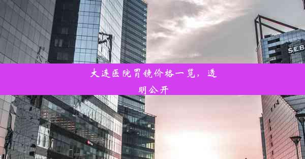 大连医院胃镜价格一览，透明公开