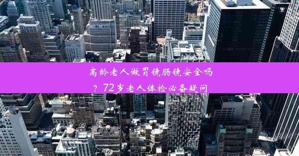 <b>高龄老人做胃镜肠镜安全吗？72岁老人体检必备疑问</b>