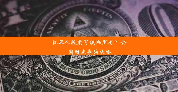 机器人胶囊胃镜哪里有？全国网点查询攻略