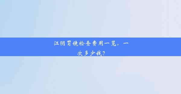 江阴胃镜检查费用一览，一次多少钱？