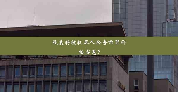 <b>胶囊肠镜机器人检查哪里价格实惠？</b>