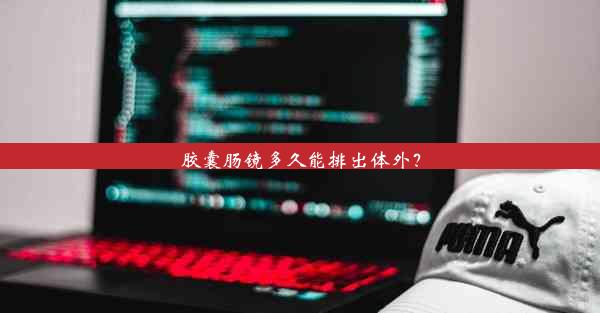 胶囊肠镜多久能排出体外？