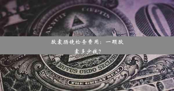 胶囊肠镜检查费用：一颗胶囊多少钱？