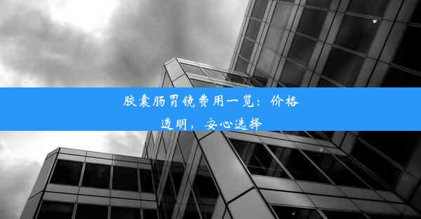 <b>胶囊肠胃镜费用一览：价格透明，安心选择</b>