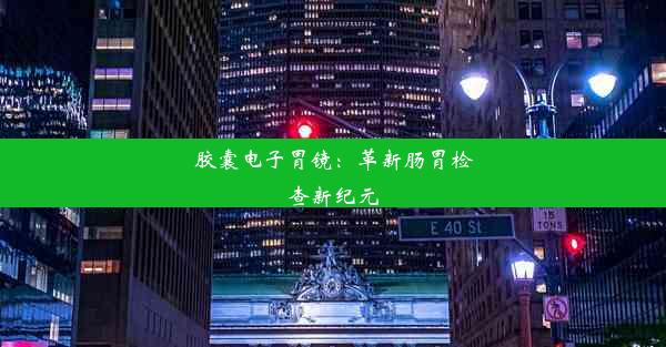 胶囊电子胃镜：革新肠胃检查新纪元