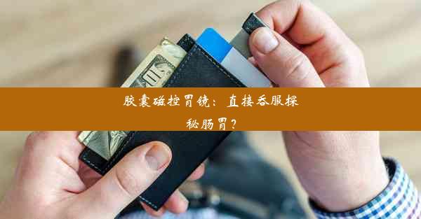 胶囊磁控胃镜：直接吞服探秘肠胃？