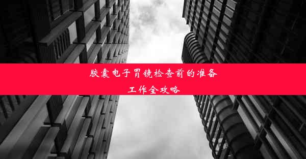 胶囊电子胃镜检查前的准备工作全攻略