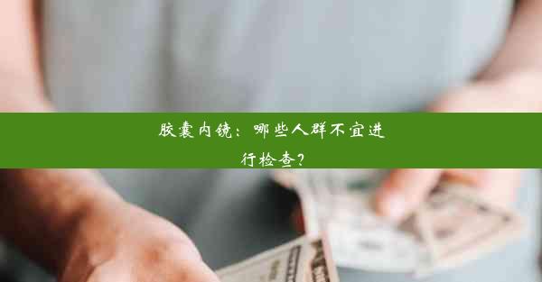 <b>胶囊内镜：哪些人群不宜进行检查？</b>