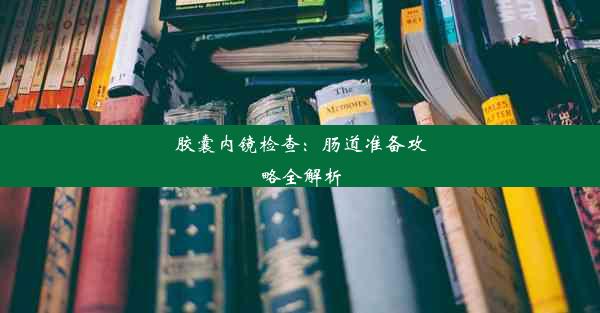 胶囊内镜检查：肠道准备攻略全解析