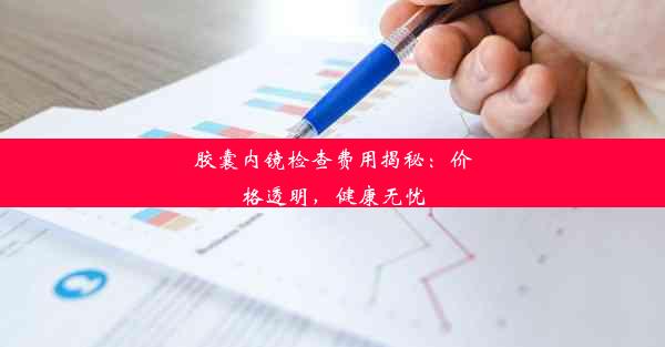 胶囊内镜检查费用揭秘：价格透明，健康无忧