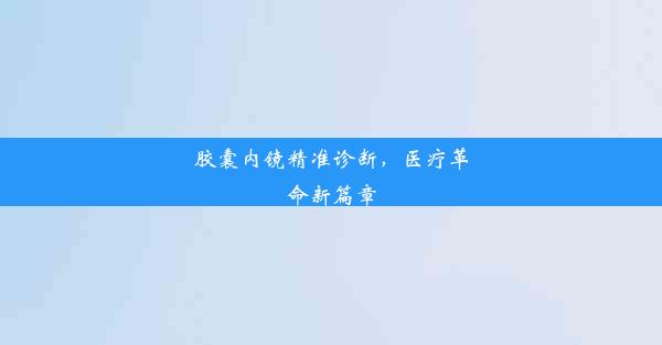 胶囊内镜精准诊断，医疗革命新篇章