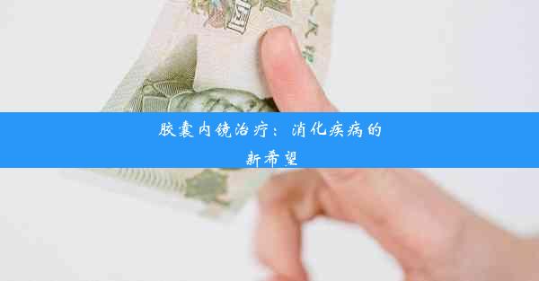 胶囊内镜治疗：消化疾病的新希望