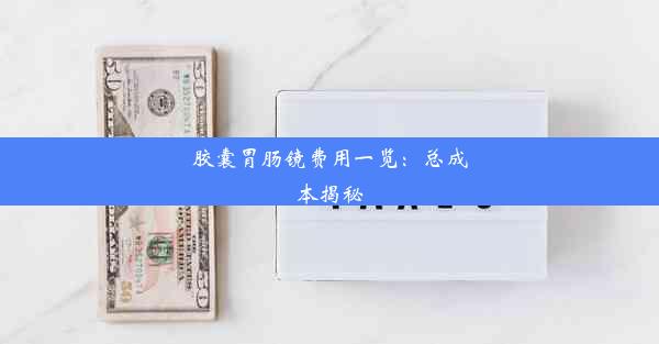 胶囊胃肠镜费用一览：总成本揭秘