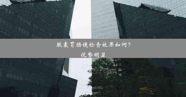 胶囊胃肠镜检查效果如何？优势明显