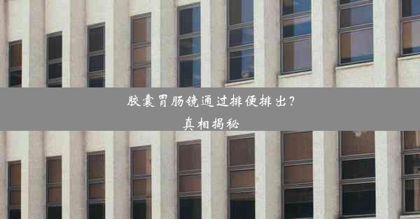 胶囊胃肠镜通过排便排出？真相揭秘