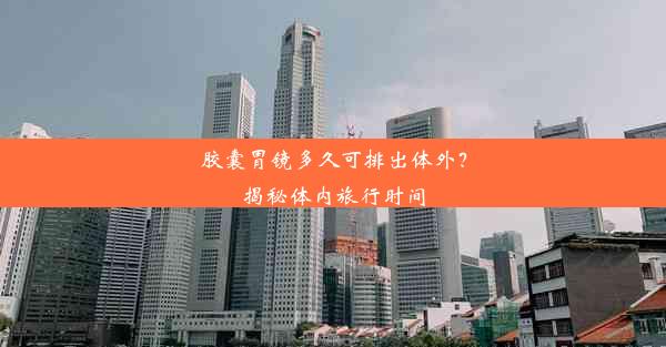 胶囊胃镜多久可排出体外？揭秘体内旅行时间