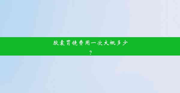 胶囊胃镜费用一次大概多少？