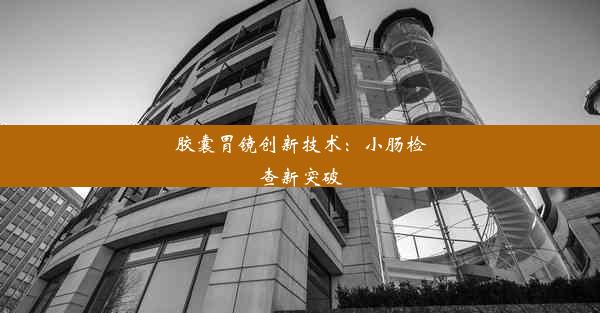 <b>胶囊胃镜创新技术：小肠检查新突破</b>