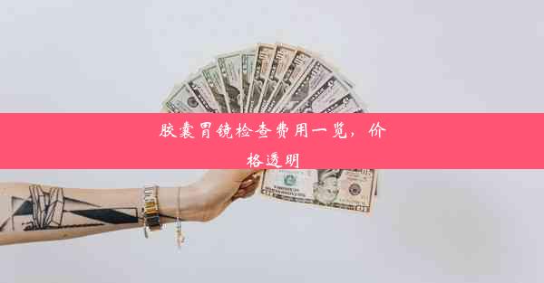 胶囊胃镜检查费用一览，价格透明